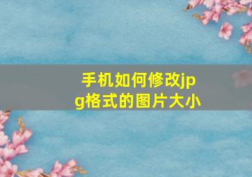 手机如何修改jpg格式的图片大小