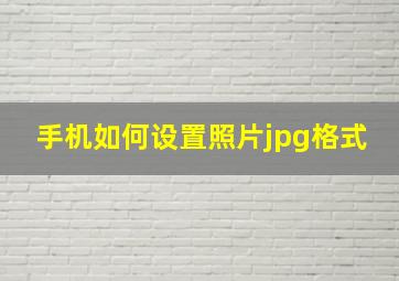 手机如何设置照片jpg格式