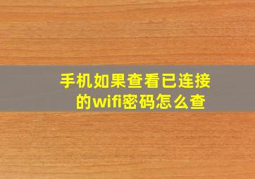 手机如果查看已连接的wifi密码怎么查