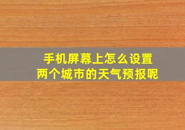 手机屏幕上怎么设置两个城市的天气预报呢