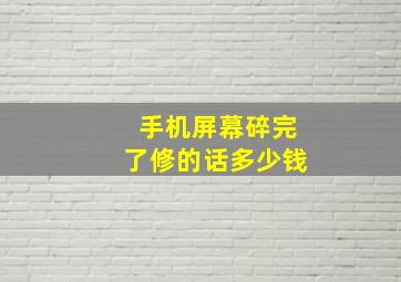 手机屏幕碎完了修的话多少钱