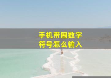 手机带圈数字符号怎么输入