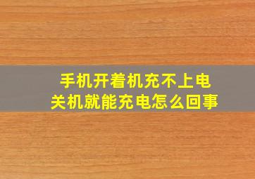 手机开着机充不上电关机就能充电怎么回事