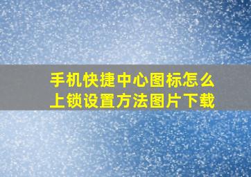 手机快捷中心图标怎么上锁设置方法图片下载