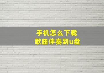 手机怎么下载歌曲伴奏到u盘