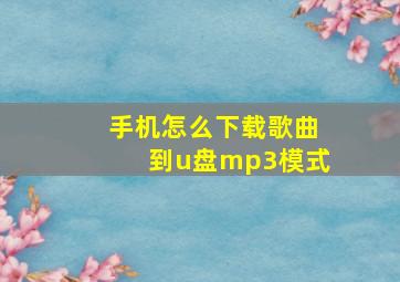 手机怎么下载歌曲到u盘mp3模式