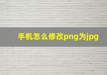 手机怎么修改png为jpg