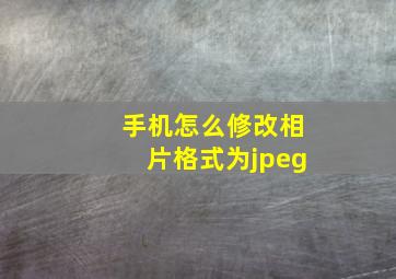 手机怎么修改相片格式为jpeg