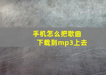 手机怎么把歌曲下载到mp3上去