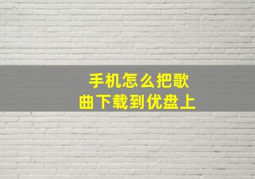 手机怎么把歌曲下载到优盘上