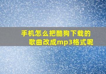 手机怎么把酷狗下载的歌曲改成mp3格式呢