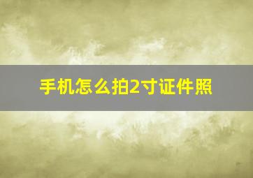 手机怎么拍2寸证件照