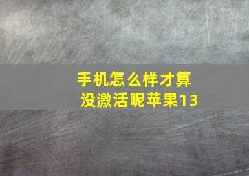 手机怎么样才算没激活呢苹果13