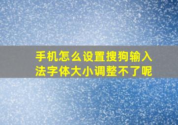 手机怎么设置搜狗输入法字体大小调整不了呢