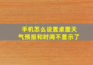 手机怎么设置桌面天气预报和时间不显示了