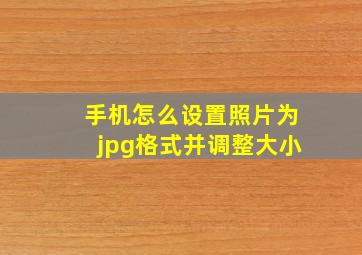 手机怎么设置照片为jpg格式并调整大小