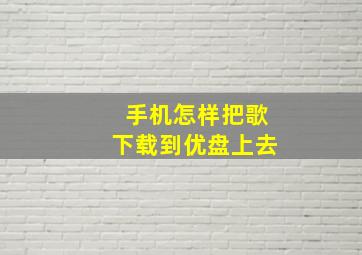 手机怎样把歌下载到优盘上去