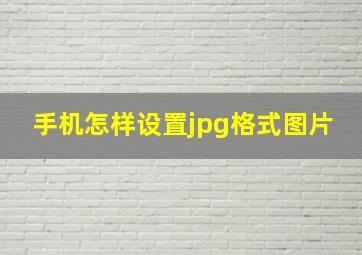 手机怎样设置jpg格式图片