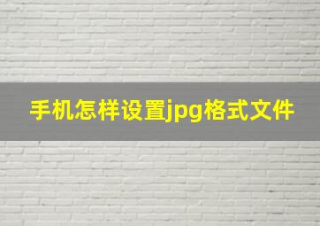 手机怎样设置jpg格式文件