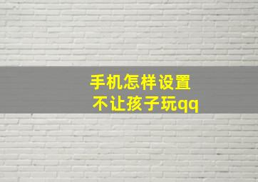 手机怎样设置不让孩子玩qq