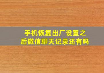 手机恢复出厂设置之后微信聊天记录还有吗