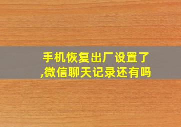 手机恢复出厂设置了,微信聊天记录还有吗