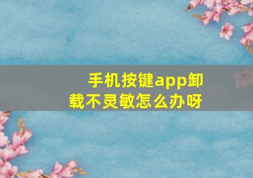 手机按键app卸载不灵敏怎么办呀