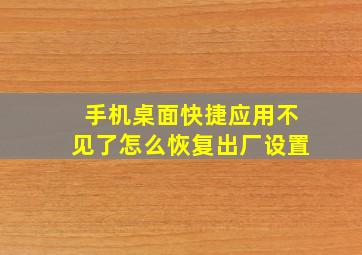 手机桌面快捷应用不见了怎么恢复出厂设置