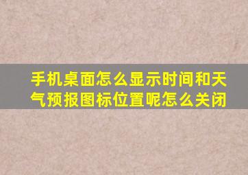 手机桌面怎么显示时间和天气预报图标位置呢怎么关闭