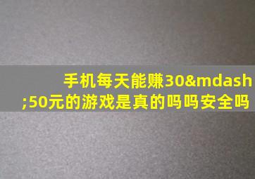 手机每天能赚30—50元的游戏是真的吗吗安全吗