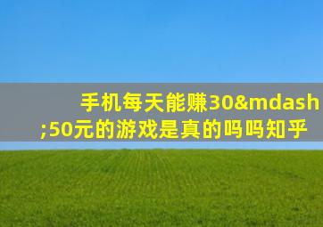 手机每天能赚30—50元的游戏是真的吗吗知乎