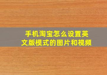 手机淘宝怎么设置英文版模式的图片和视频