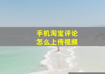 手机淘宝评论怎么上传视频