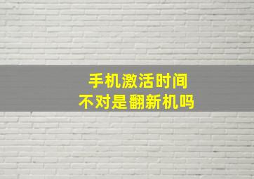 手机激活时间不对是翻新机吗