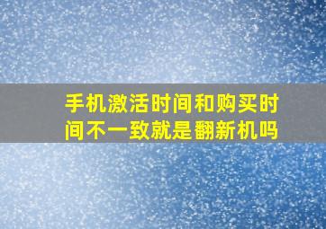 手机激活时间和购买时间不一致就是翻新机吗