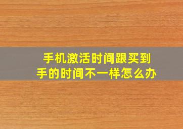 手机激活时间跟买到手的时间不一样怎么办