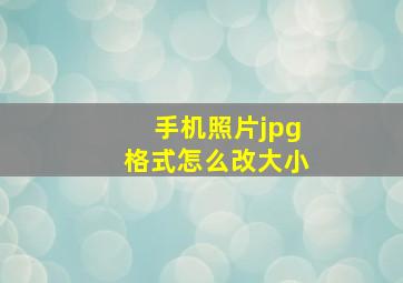 手机照片jpg格式怎么改大小