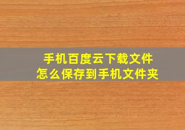 手机百度云下载文件怎么保存到手机文件夹