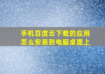 手机百度云下载的应用怎么安装到电脑桌面上