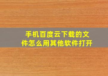 手机百度云下载的文件怎么用其他软件打开