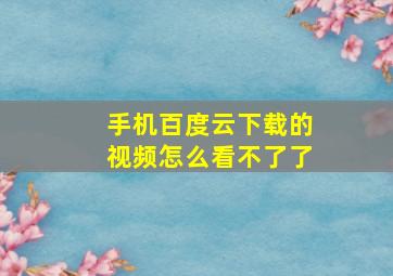 手机百度云下载的视频怎么看不了了