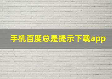 手机百度总是提示下载app