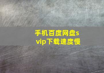 手机百度网盘svip下载速度慢