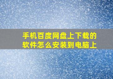 手机百度网盘上下载的软件怎么安装到电脑上