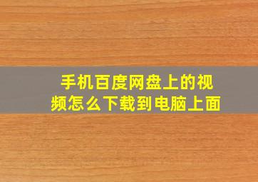 手机百度网盘上的视频怎么下载到电脑上面