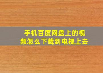 手机百度网盘上的视频怎么下载到电视上去