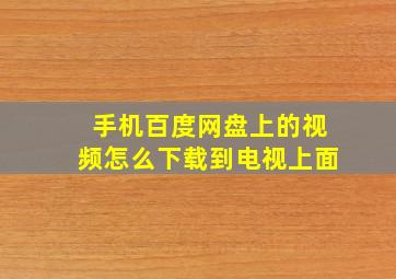 手机百度网盘上的视频怎么下载到电视上面