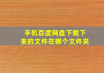 手机百度网盘下载下来的文件在哪个文件夹