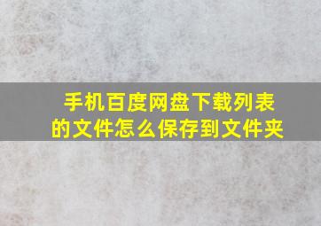 手机百度网盘下载列表的文件怎么保存到文件夹