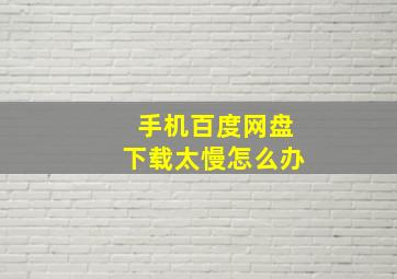 手机百度网盘下载太慢怎么办